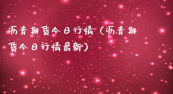 沥青期货今日行情（沥青期货今日行情最新）