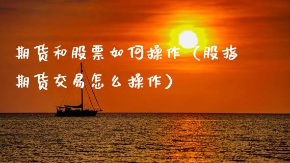 期货和股票如何操作（股指期货交易怎么操作）