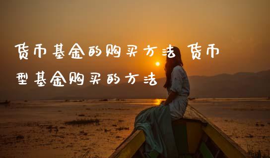 货币基金的购买方法 货币型基金购买的方法_基金理财_第1张_宇龙理财网 货币基金的购买方法 货币型基金购买的方法_https://www.dglong8.com_基金理财_第1张