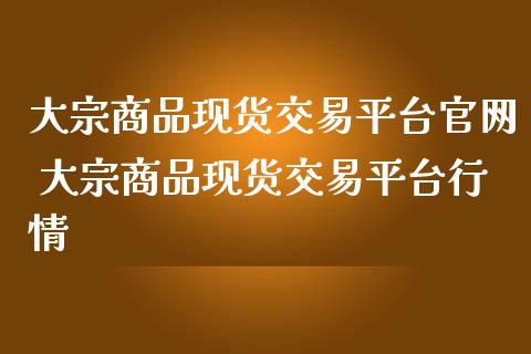 大宗商品现货交易平台 大宗商品现货交易平台行情