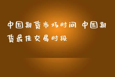 中国期货市场时间 中国期货最佳交易时段