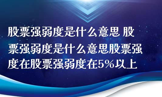 股票强弱度是什么意思 股票强弱度是什么意思股票强度在股票强弱度在5%以上