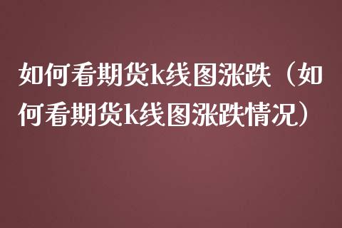 如何看期货k线图涨跌（如何看期货k线图涨跌情况）
