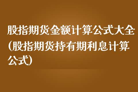 股指期货金额计算公式大全(股指期货持有期利息计算公式)
