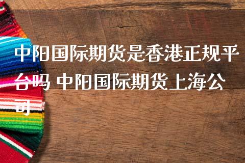 中阳国际期货是香港正规平台吗 中阳国际期货上海公司