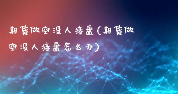 期货做空没人接盘(期货做空没人接盘怎么办)