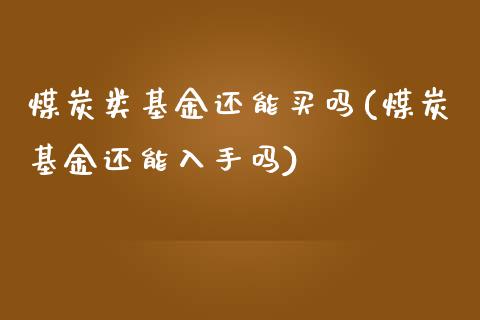 煤炭类基金还能买吗(煤炭基金还能入手吗)