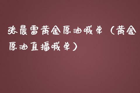 张晨雷黄金原油喊单（黄金原油直播喊单）