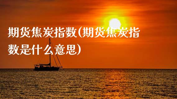 期货焦炭指数(期货焦炭指数是什么意思)