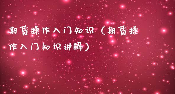期货操作入门知识（期货操作入门知识讲解）