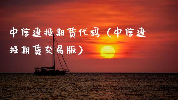 中信建投期货代码（中信建投期货交易版）