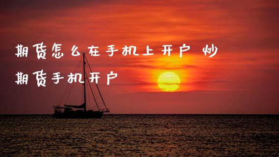 期货怎么在手机上开户 炒期货手机开户_https://www.dglong8.com_理财百科_第1张