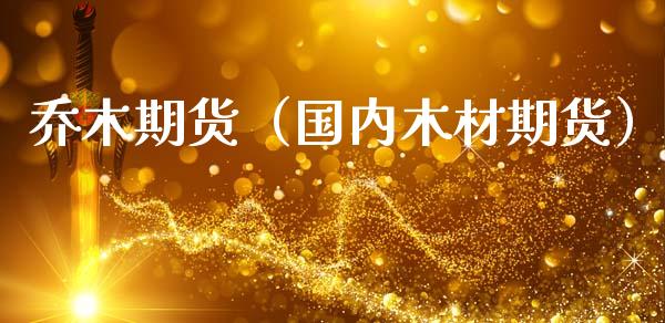 乔木期货（国内木材期货）