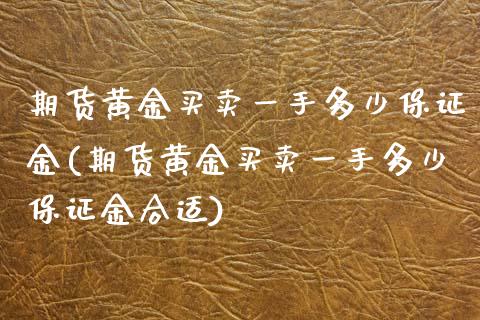 期货黄金买卖一手多少保证金(期货黄金买卖一手多少保证金合适)