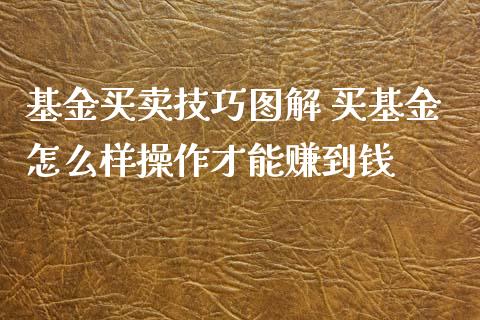 基金买卖技巧图解 买基金怎么样操作才能赚到钱