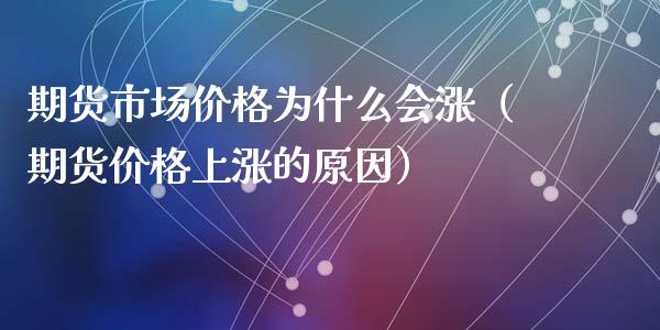 期货市场价格为什么会涨（期货价格上涨的原因）