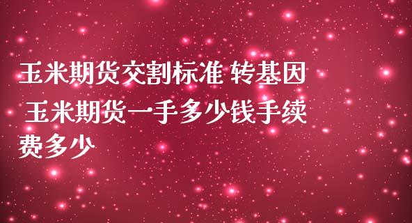玉米期货交割标准 转基因 玉米期货一手多少钱手续费多少