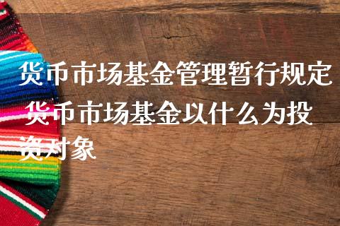 货币市场基金管理暂行规定 货币市场基金以什么为投资对象