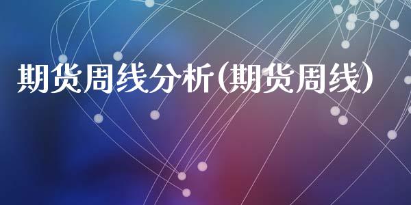 期货周线分析(期货周线)