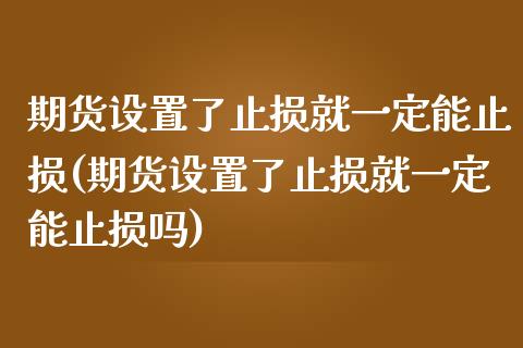 期货设置了止损就一定能止损(期货设置了止损就一定能止损吗)