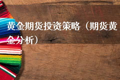 黄金期货投资策略（期货黄金分析）