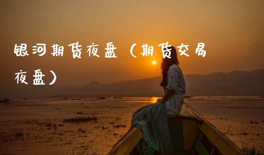 期货夜盘（期货交易 夜盘）