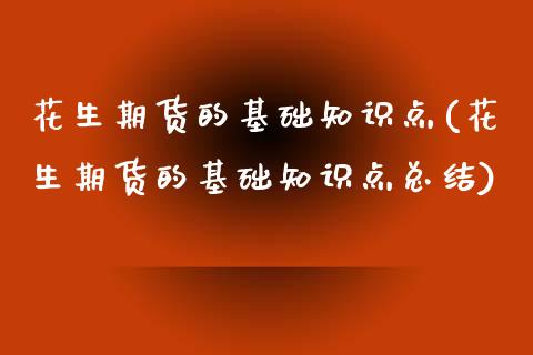 花生期货的基础知识点(花生期货的基础知识点总结)