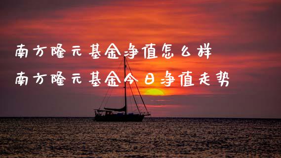 南方隆元基金净值怎么样 南方隆元基金今日净值走势