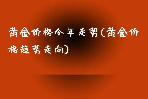 黄金价格今年走势(黄金价格趋势走向)