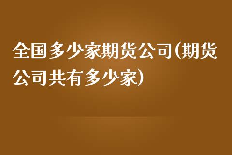 全国多少家期货公司(期货公司共有多少家)