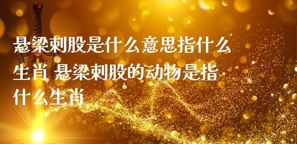 悬梁刺股是什么意思指什么生肖 悬梁刺股的动物是指什么生肖_https://www.dglong8.com_内盘期货_第1张