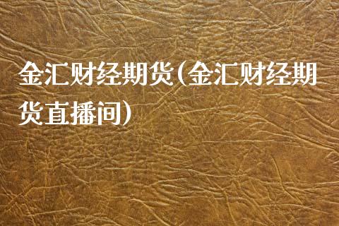 金汇财经期货(金汇财经期货直播间)