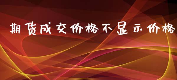 期货成交价格不显示价格