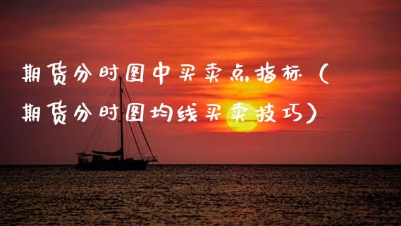期货分时图中买卖点指标（期货分时图均线买卖技巧）