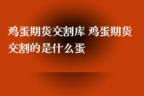 鸡蛋期货交割库 鸡蛋期货交割的是什么蛋_理财百科_第1张_宇龙理财网 鸡蛋期货交割库 鸡蛋期货交割的是什么蛋_https://www.dglong8.com_理财百科_第1张