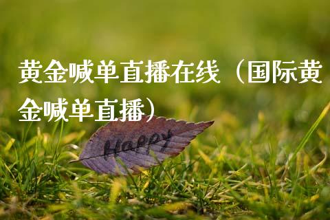 黄金喊单直播在线（国际黄金喊单直播）