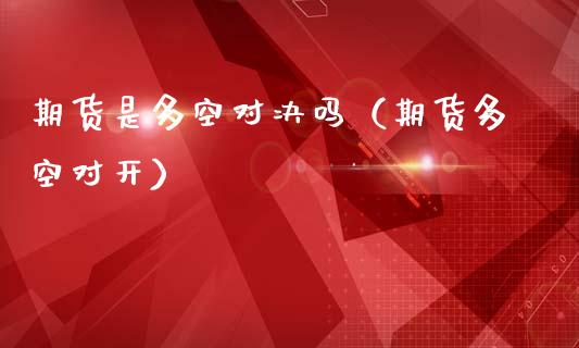 期货是多空对决吗（期货多空对开）
