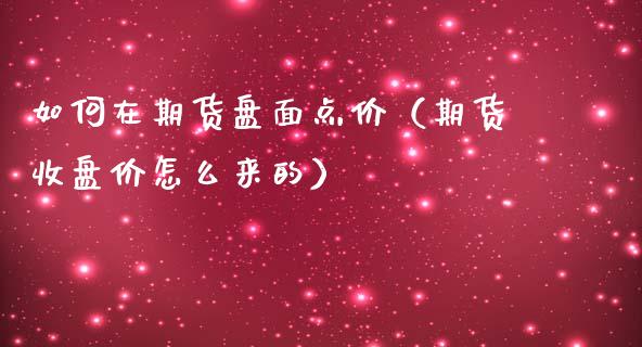 如何在期货盘面点价（期货收盘价怎么来的）