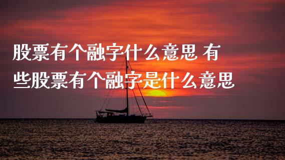 股票有个融字什么意思 有些股票有个融字是什么意思