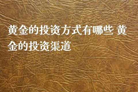 黄金的投资方式有哪些 黄金的投资渠道