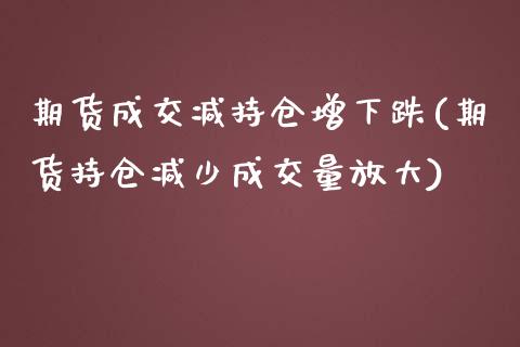 期货成交减持仓增下跌(期货持仓减少成交量放大)