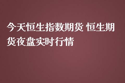 今天恒生指数期货 恒生期货夜盘实时行情
