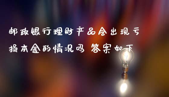 邮政银行理财产品会出现亏损本金的情况吗 答案如下_https://www.dglong8.com_理财百科_第1张