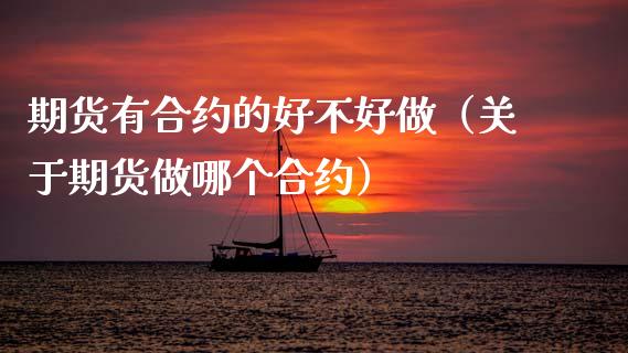 期货有合约的好不好做（关于期货做哪个合约）