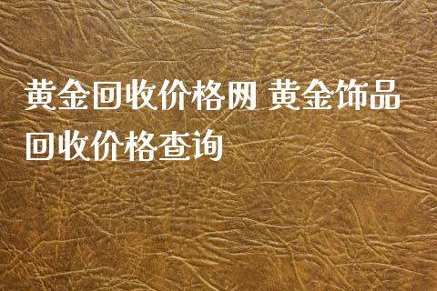 黄金回收价格网 黄金饰品回收价格查询