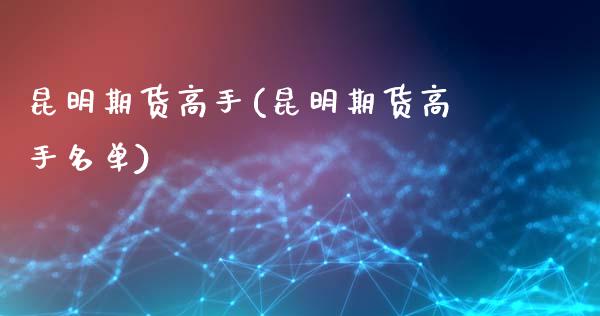 昆明期货高手(昆明期货高手名单)