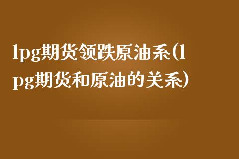 lpg期货领跌原油系(lpg期货和原油的关系)