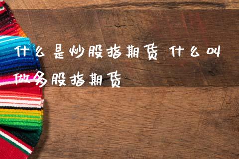 什么是炒股指期货 什么叫做多股指期货