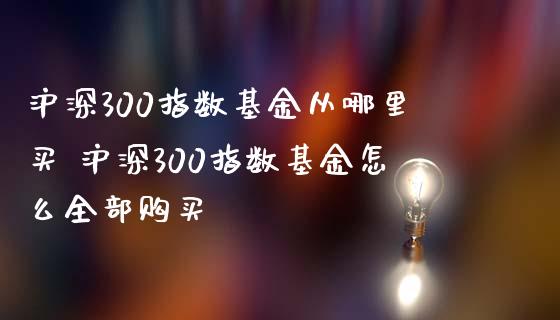 沪深300指数基金从哪里买 沪深300指数基金怎么全部购买_期货理财_第1张_宇龙理财网 沪深300指数基金从哪里买 沪深300指数基金怎么全部购买_https://www.dglong8.com_期货理财_第1张