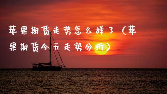 苹果期货走势怎么样了（苹果期货今天走势分析）